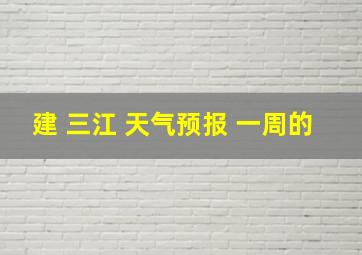 建 三江 天气预报 一周的